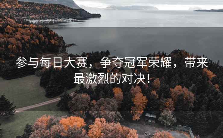 参与每日大赛，争夺冠军荣耀，带来最激烈的对决！