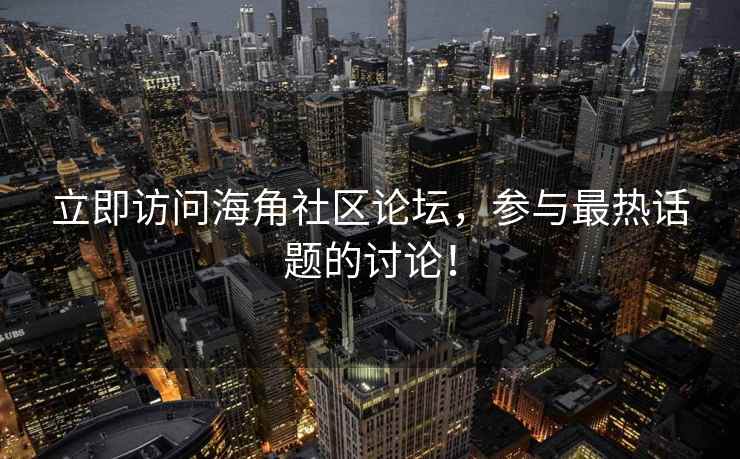 立即访问海角社区论坛，参与最热话题的讨论！