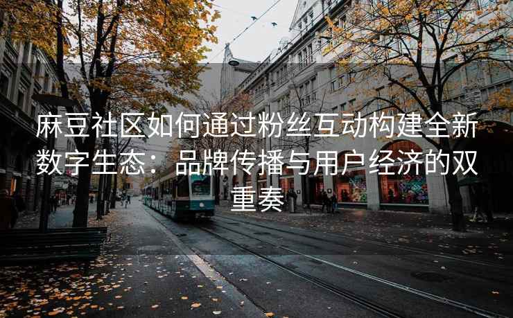 麻豆社区如何通过粉丝互动构建全新数字生态：品牌传播与用户经济的双重奏