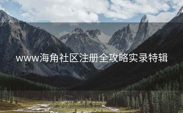 www海角社区注册全攻略实录特辑