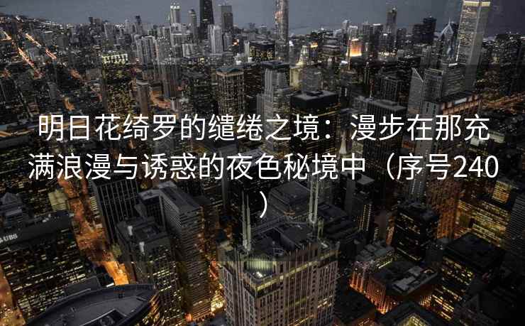 明日花绮罗的缱绻之境：漫步在那充满浪漫与诱惑的夜色秘境中（序号240）