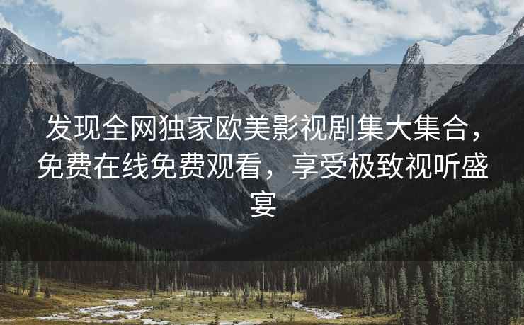 发现全网独家欧美影视剧集大集合，免费在线免费观看，享受极致视听盛宴