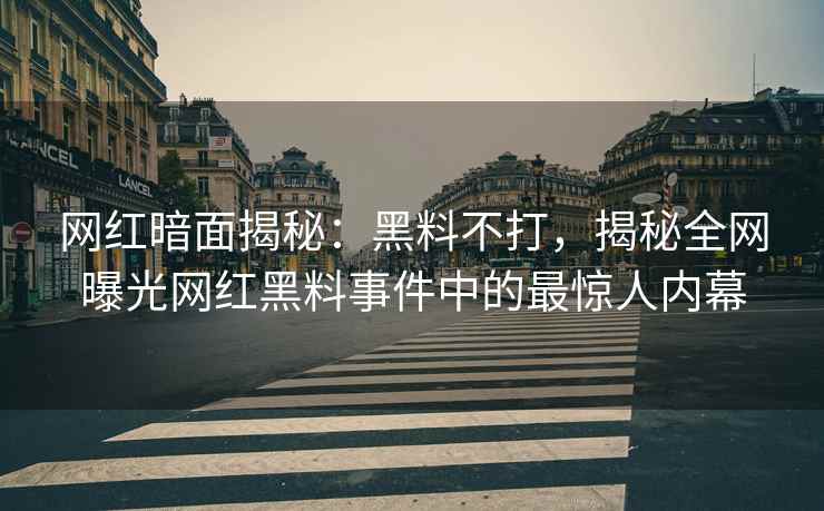 网红暗面揭秘：黑料不打，揭秘全网曝光网红黑料事件中的最惊人内幕