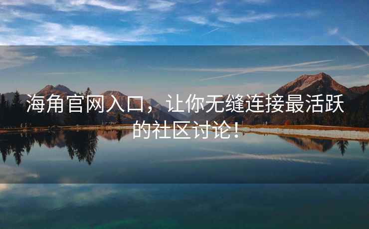 海角官网入口，让你无缝连接最活跃的社区讨论！