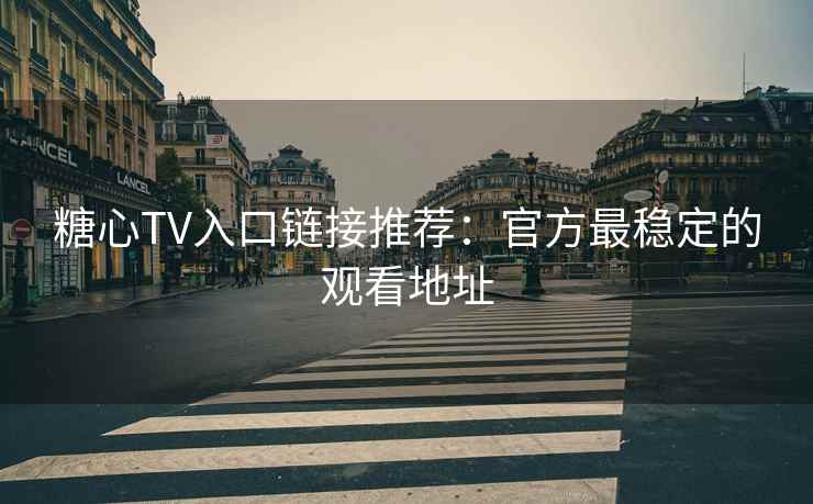 糖心TV入口链接推荐：官方最稳定的观看地址