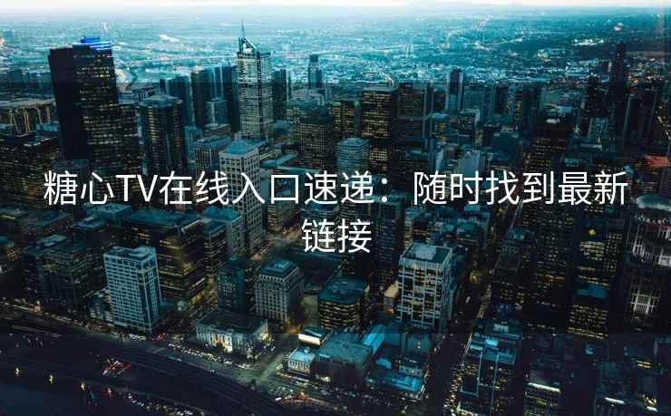 糖心TV在线入口速递：随时找到最新链接