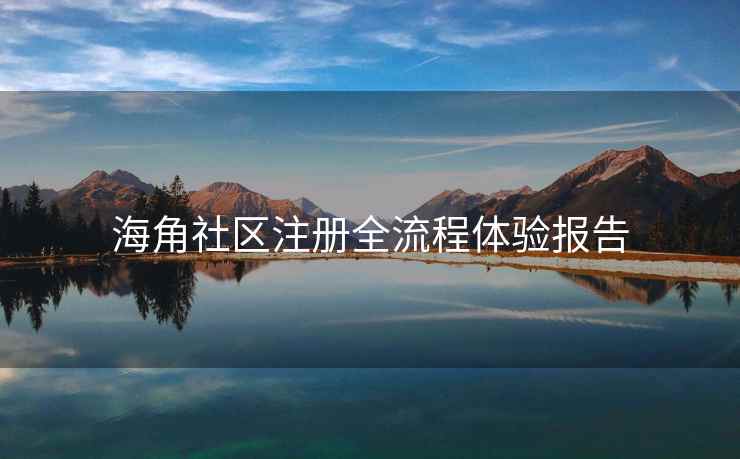海角社区注册全流程体验报告