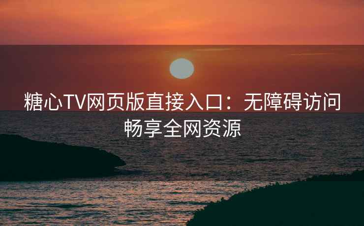 糖心TV网页版直接入口：无障碍访问畅享全网资源