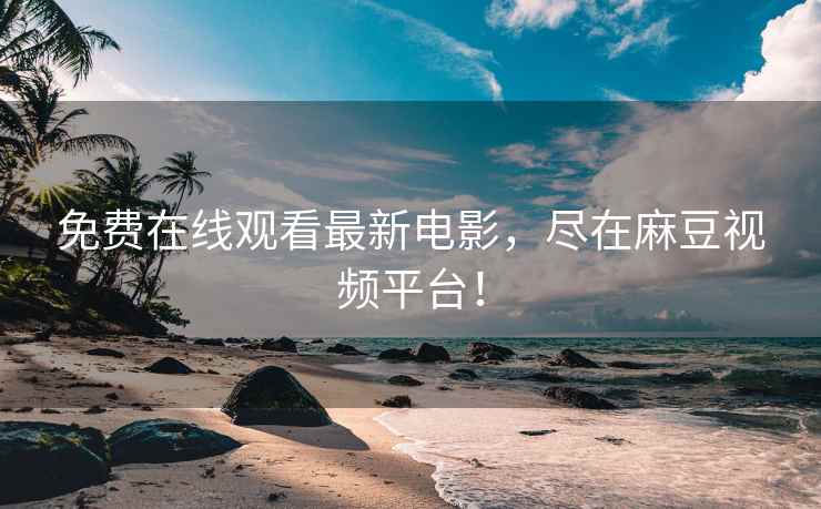 免费在线观看最新电影，尽在麻豆视频平台！