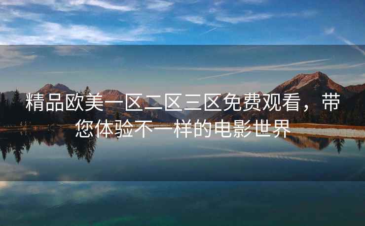 精品欧美一区二区三区免费观看，带您体验不一样的电影世界